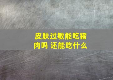 皮肤过敏能吃猪肉吗 还能吃什么